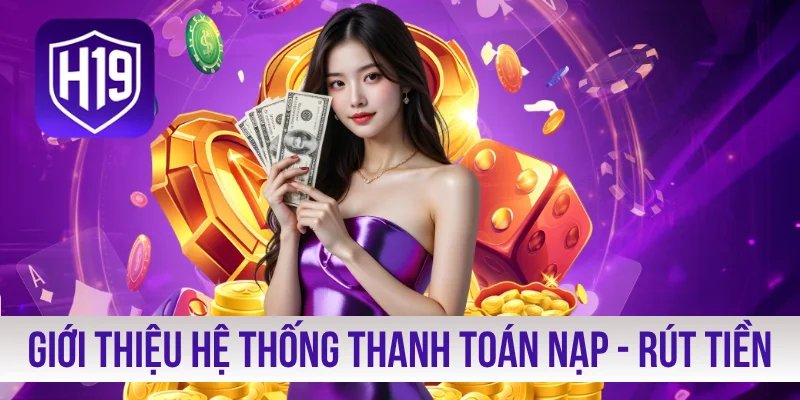 Giới thiệu hệ thống thanh toán nạp - rút tiền H19