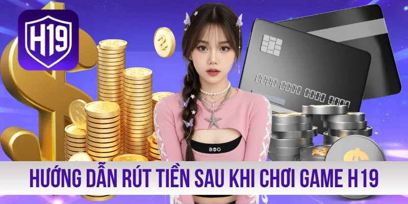 Hướng dẫn thủ tục rút tiền sau khi chơi game H19