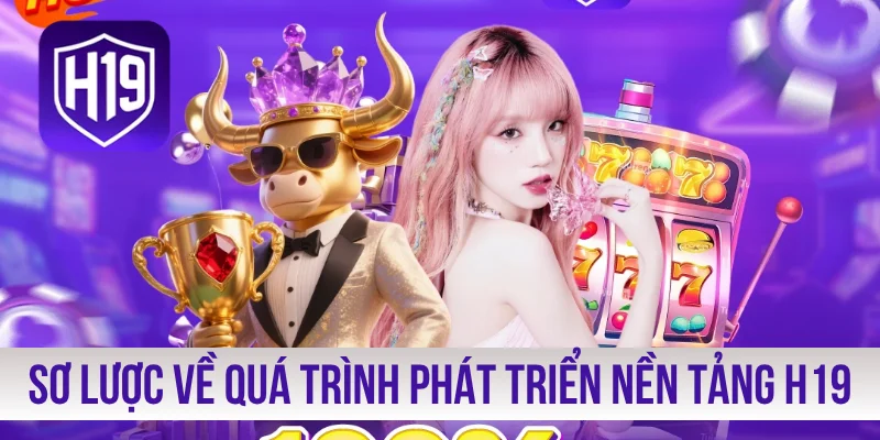 Sơ lược về quá trình phát triển nền tảng H19
